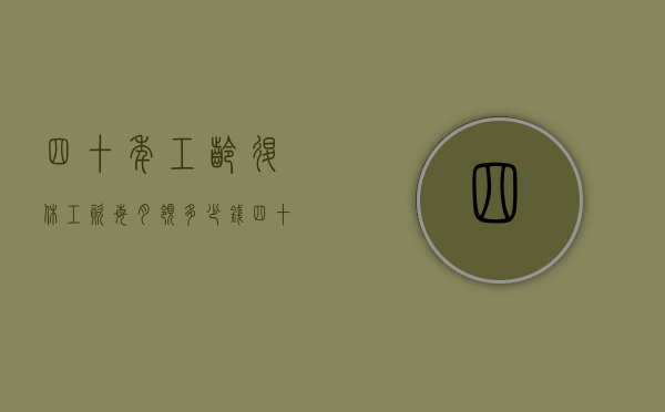 四十年工龄退休工资每月领多少钱（四十年工龄退休金能领多少）
