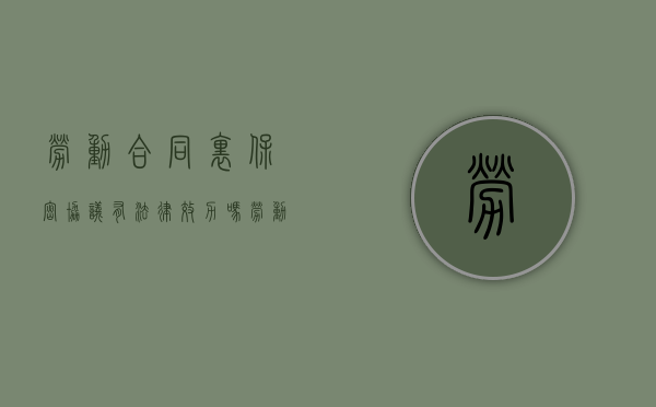 劳动合同里保密协议有法律效力吗（劳动合同法保密义务）