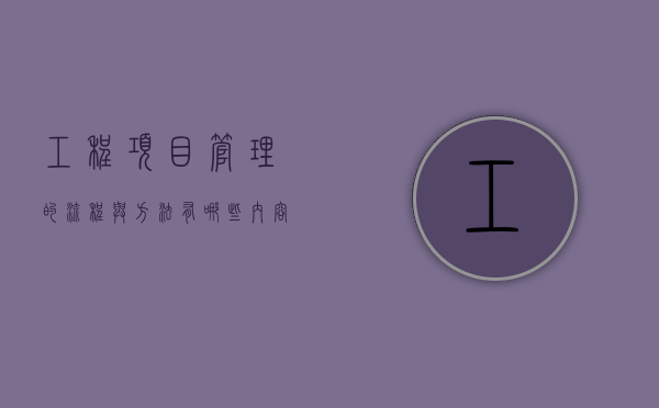 工程项目管理的流程与方法有哪些内容（工程项目管理的流程与方法有哪些方面）