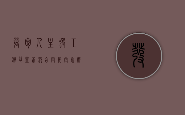 发包人主张工程质量不符合同约定怎么处理