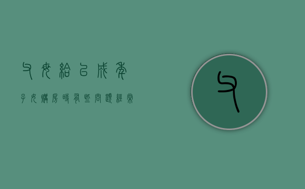 父母给已成年子女购房时，有些问题经常被忽略（关于父母给子女买房的产权法律法规规定）