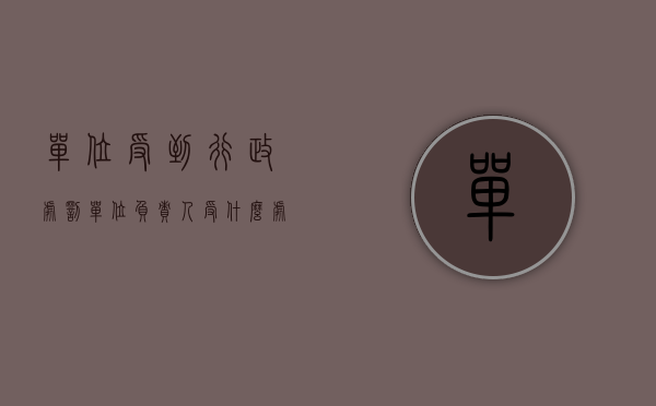 单位受到行政处罚,单位负责人受什么处分（对单位行政处罚的种类）