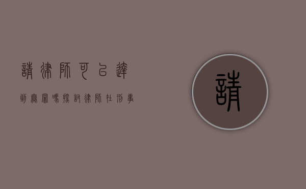 请律师可以达到无罪吗?探讨律师在刑事案件中的关键作用 请律师可以达到无罪吗?探讨律师在刑事案件中的关键作用