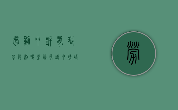 劳动申诉有时间限制吗（劳动争议申请时间）
