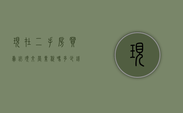 现在二手房买卖必须交营业税吗多少钱啊（现在二手房买卖必须交营业税吗多少钱一平方）