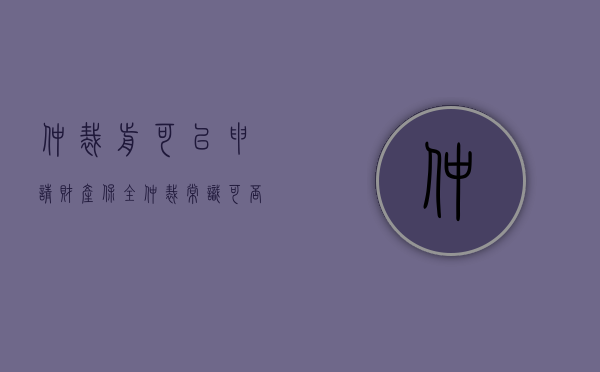 仲裁前可以申请财产保全（仲裁常识可否在仲裁前向法院申请财产保全）