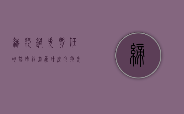 缔约过失责任的赔偿范围为什么的损失（存在缔约过失责任是否必然导致合同无效）