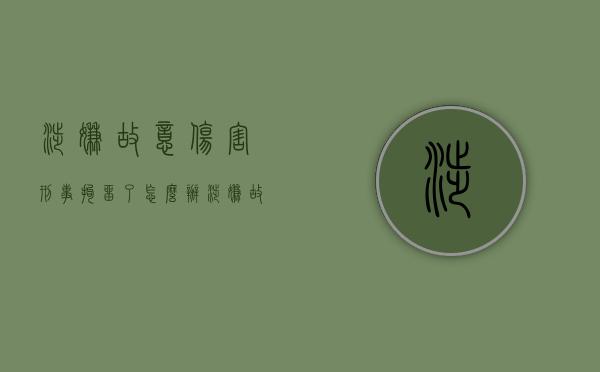 涉嫌故意伤害刑事拘留了怎么办（涉嫌故意伤害罪刑事拘留看守所还能出来吗）