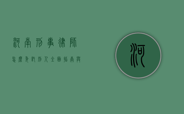 河南刑事律师怎么委托别人？全面指南与步骤