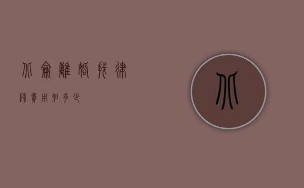 北仑离婚找律师费用知多少？