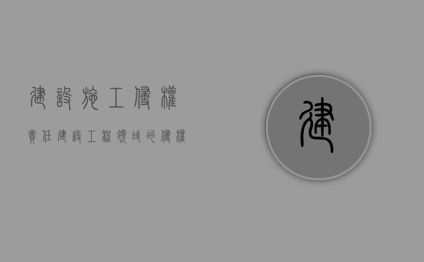 建设施工 侵权责任（建设工程领域的侵权纠纷）