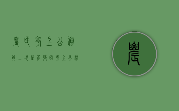 农民考上公务员土地是否收回（考上公务员后农村集体土地能否保留）
