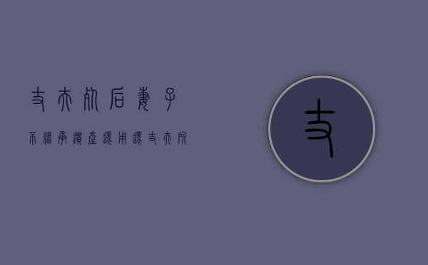 丈夫死后,妻子不继承遗产还用还丈夫所欠的债务吗（丈夫过世 妻子继承）