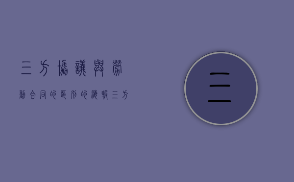 三方协议与劳动合同的区别的海报（三方协议与劳动合同的区别PPT）