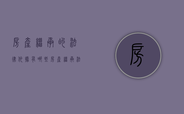房产继承的法律依据有哪些（房产继承法新规）