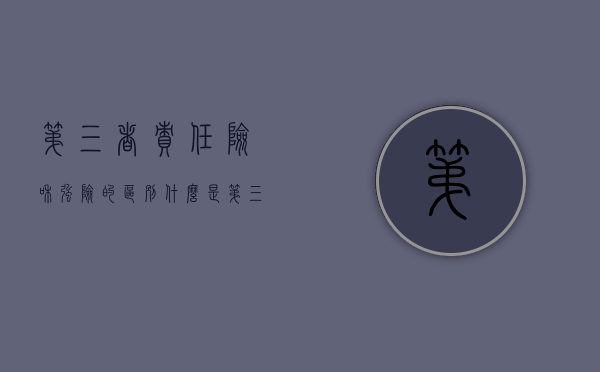 第三者责任险和强险的区别（什么是第三者责任险?它与交强险的区别与联系有哪些?）