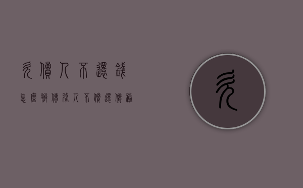欠债人不还钱怎么办?（债务人不偿还债务怎么办）
