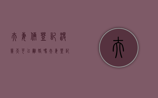 夫妻俩登记没几天可以离婚吗（夫妻登记多久可以分配财产）