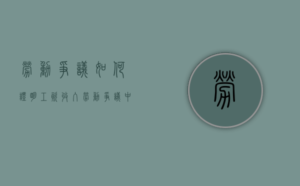 劳动争议如何证明工资收入（劳动争议中工资如何确定）