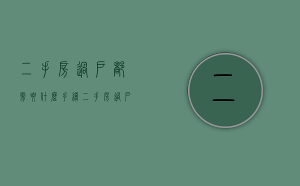 二手房过户都需要什么手续（二手房过户需要的手续资料有哪些?）