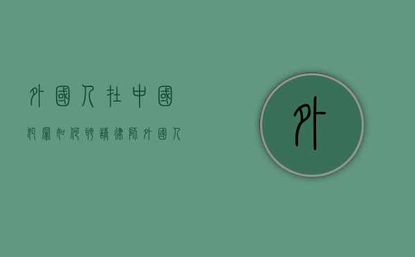 外国人在中国犯罪如何聘请律师（外国人在中国犯罪适用什么法律）