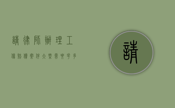 请律师办理工伤赔偿案件大概需要花多少钱（请律师工伤索赔律师费有几种方法）
