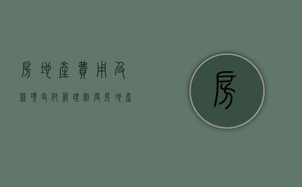 房地产费用及款项支付管理制度（房地产费用会计工作内容）