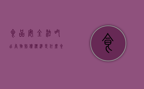 食品安全法吃出异物赔偿标准是什么？（食品安全法吃出异物赔偿标准是什么意思）