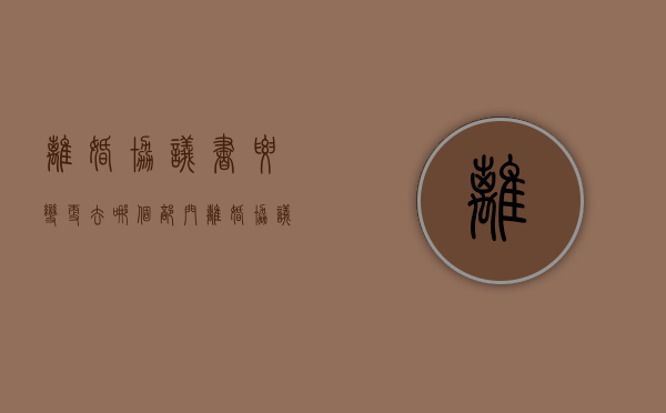 离婚协议书要变更去哪个部门（离婚协议变更需要什么手续）