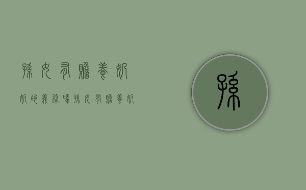 孙女有赡养奶奶的义务吗?（孙女有赡养奶奶的义务吗为什么）