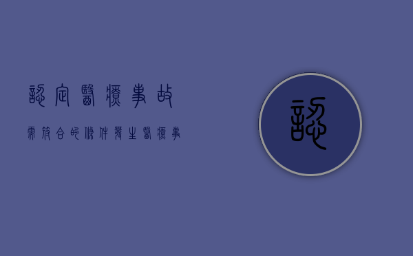 认定医疗事故需符合的条件,发生医疗事故应如何赔偿（医疗事故责任认定程序）