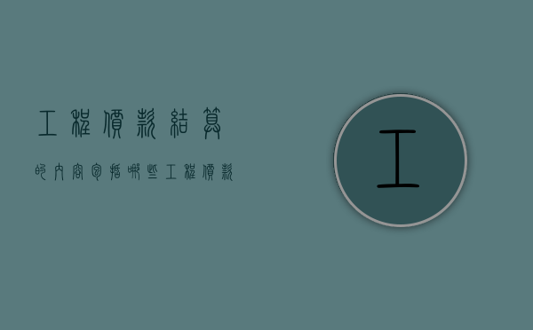 工程价款结算的内容包括哪些（工程价款结算的具体内容包括哪些）