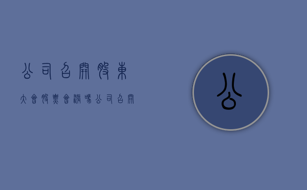 公司召开股东大会股票会涨吗？（公司召开股东大会股票会涨吗）