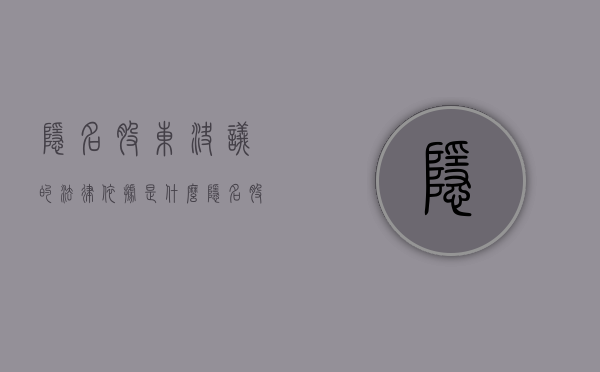 隐名股东决议的法律依据是什么?(隐名股东受法律保护吗) 隐名股东决议的法律依据是什么?(隐名股东受法律保护吗)