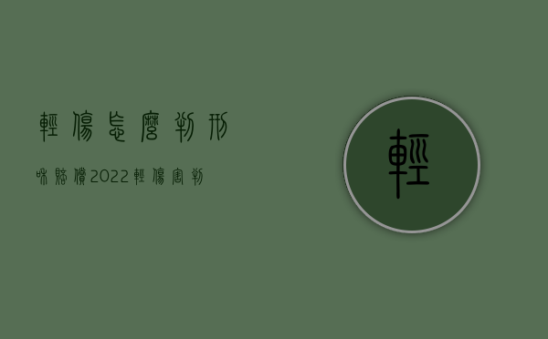 轻伤怎么判刑和赔偿（2022轻伤害判刑后还赔偿吗）