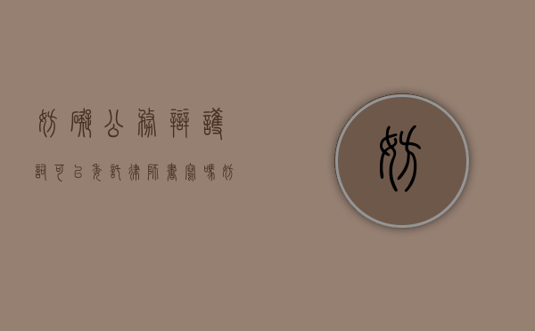 妨碍公务辩护词可以委托律师书写吗？（妨碍公务罪请律师作用大不）