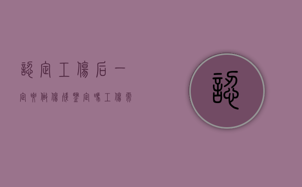 认定工伤后一定要做伤残鉴定吗(工伤需要认定才能算工伤吗) 认定工伤后一定要做伤残鉴定吗(工伤需要认定才能算工伤吗)