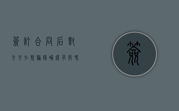 签订合同后对方存在欺骗隐瞒还有效吗（签署合同的过程中有欺骗行为吗）