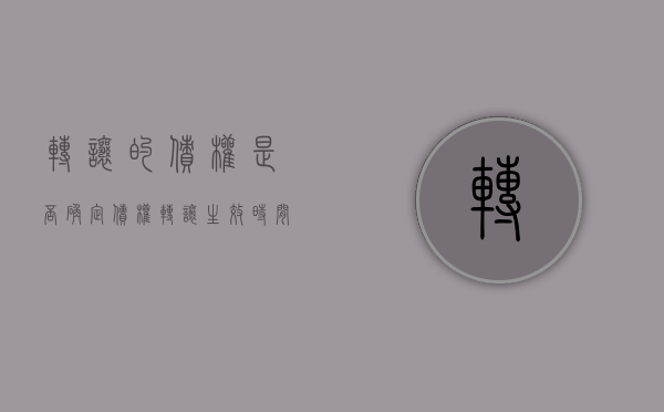 转让的债权是否确定（债权转让生效时间怎么确定）