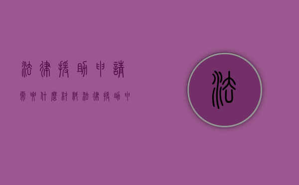 法律援助申请需要什么材料（法律援助申请方式）