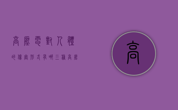 高压电对人体的伤害形式有哪三种(高压电的危害范围有多大) 高压电对人体的伤害形式有哪三种(高压电的危害范围有多大)