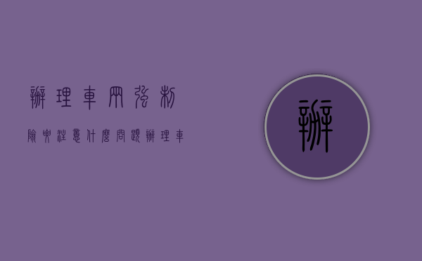 办理车辆强制险要注意什么问题（办理车辆强制险要注意什么）