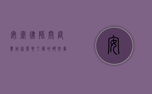 安徽律师开庭费用，你需要了解的那些事