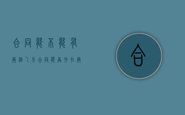 合同能不能有两个乙方（合同能否存在两个乙方）