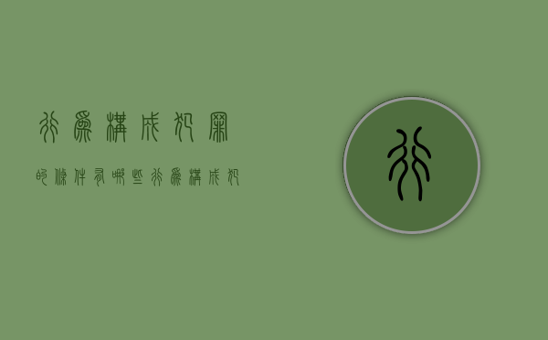 行为构成犯罪的条件有哪些（行为构成犯罪的条件是什么）