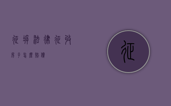 征拆法律（征收房子怎么赔偿）