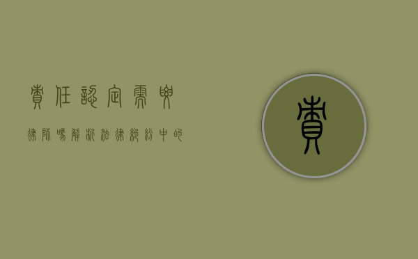 责任认定需要律师吗？解析法律纠纷中的专业协助