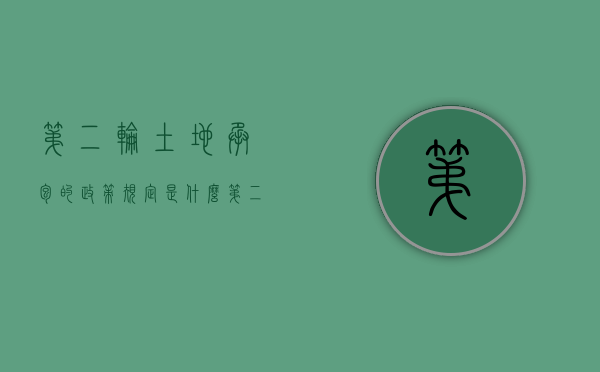 第二轮土地承包的政策规定是什么（第二轮土地承包的政策规定是什么呢）