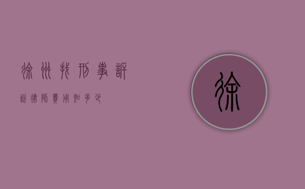 徐州找刑事诉讼律师费用知多少？