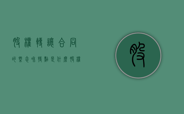 股权转让合同的概念和特点是什么（股权转让合同的法律规定）